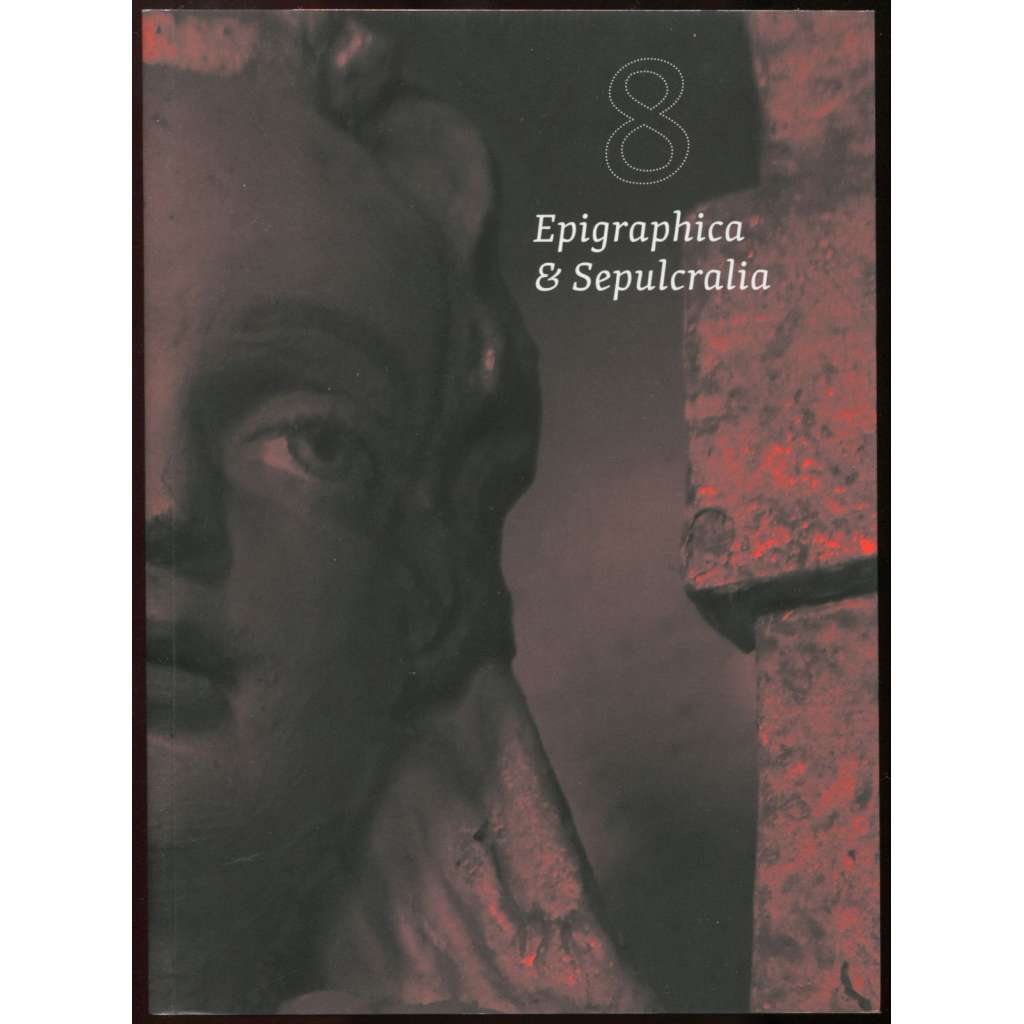 Epigraphica & Sepulcralia 8. Fórum epigrafických a sepulkrálních studií. Sborník 15. mezinárodního zasedání k problematice sepulkrálních památek, Praha 19. -21. října 2016 [historické náhrobníky a nápisy, nápisové památky]