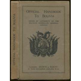 Official Handbook to Bolivia: Issued by authority of the Bolivian Consulate General, London: With illustrations and Maps [příručka, cestopis Bolívie]