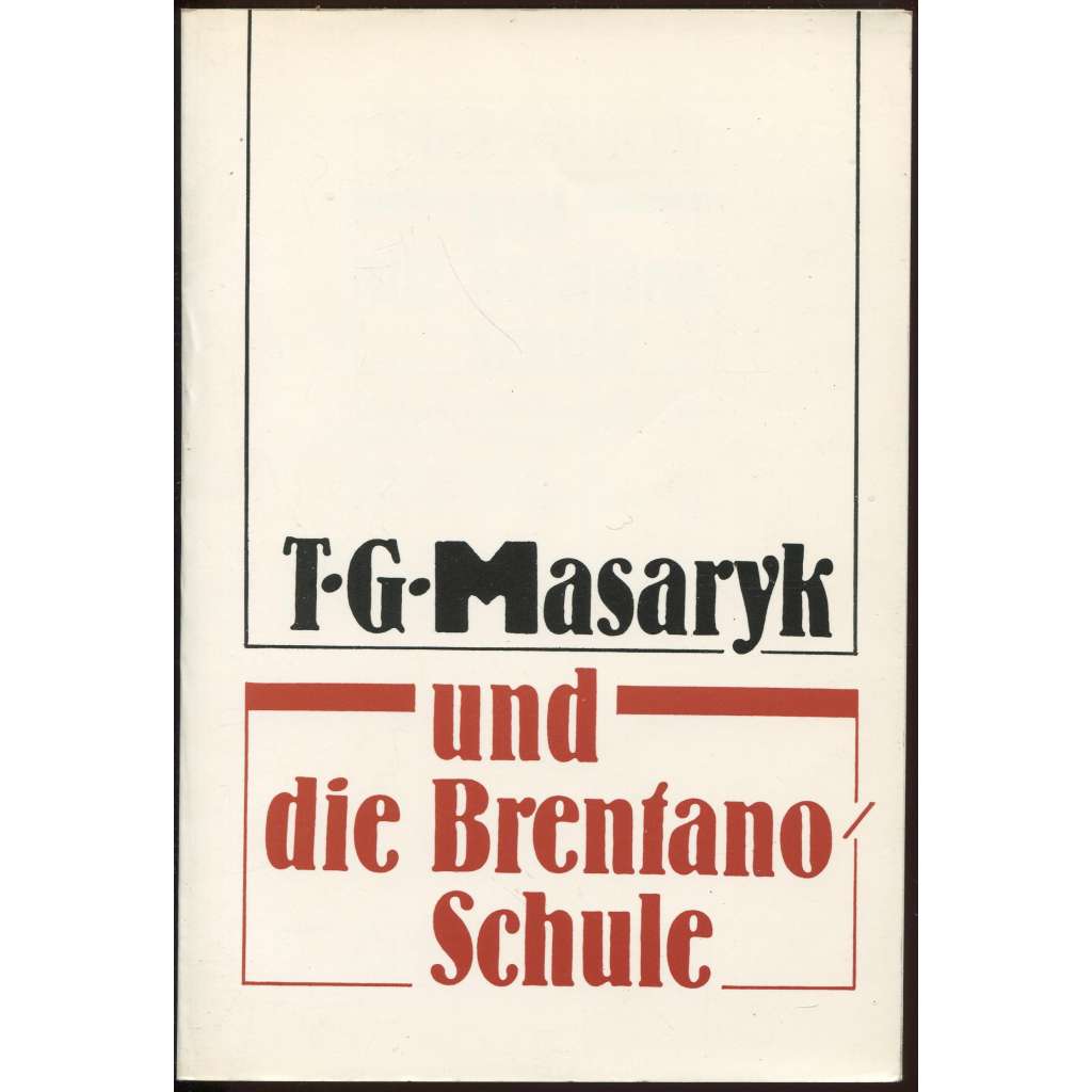 T. G. Masaryk und die Brentano-Schule. Beiträge zur gleichnamigen Symposium vom 15. - 17. October 1991