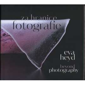 Eva Heyd: Za hranice fotografie = beyond photography