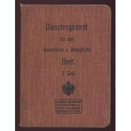 Dienstreglement für das kaiserliche und königliche Heer. Erster Teil. ... [služební předpis, Rakousko-Uhersko, armáda, vojenství]