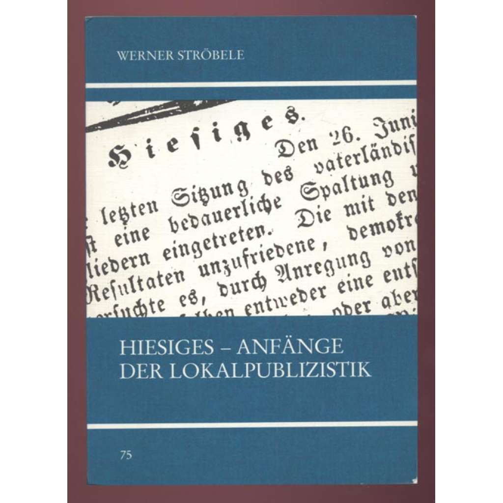 Hiesiges. Die Anfänge der Lokalpublizistik am Beispiel der "Tübinger Chronik" [= Untersuchungen des Ludwig-Uhland-Instituts der Universität Tübingen; 75. Band] [dějiny novinářství]