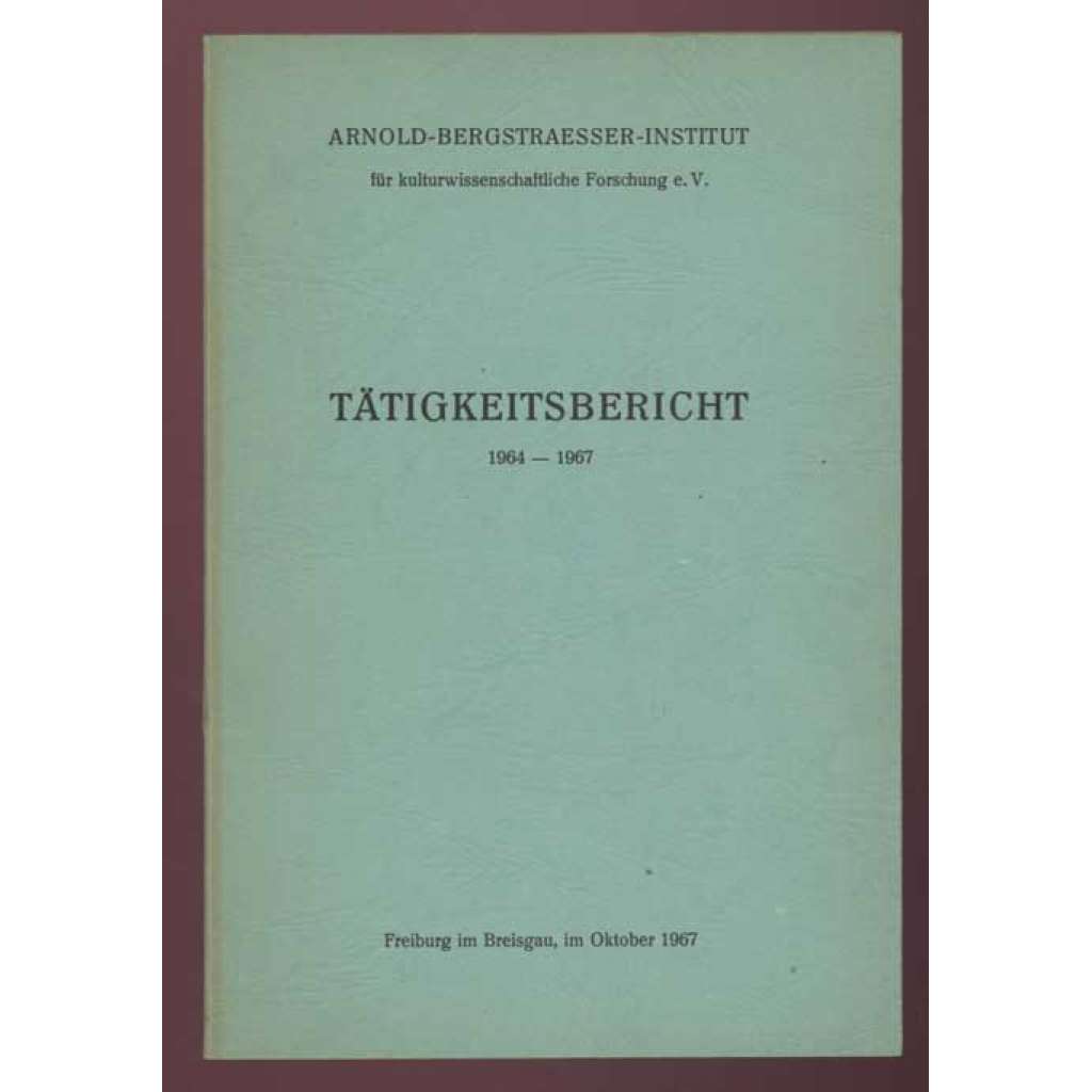 Tätigkeitsbericht 1964-1967. Arnold-Bergstraesser-Institut für kulturwissenschaftliche Forschung e. V. [kulturologie]
