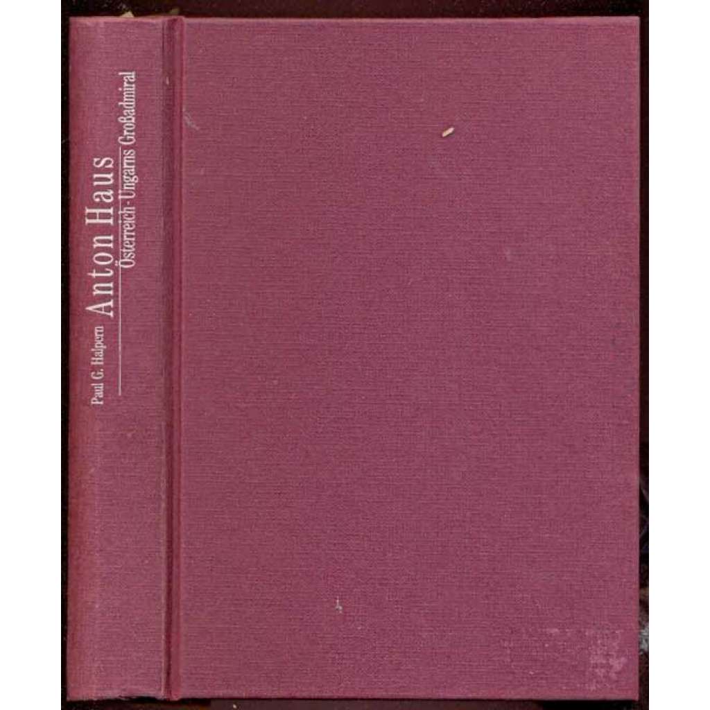 Anton Haus. Österreich-Ungarns Großadmiral [Rakousko-Uhersko, vojenství]