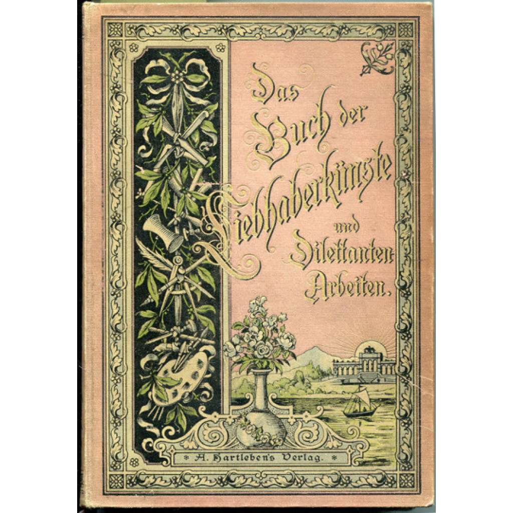 Das Buch der Liebhaberkünste und Dilettanten-Arbeiten. Sachverständige Anleitungen zu künstlerischen, kunstgewerblichen und sonst nützlichen Beschäftigungen aller Art. Mit 267 Abbildungen [kutilství, umělecké řemeslo]