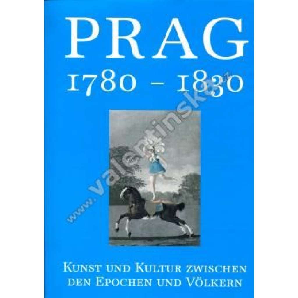 Prag 1780-1830 Kunst und Kultur [Praha 1780-1830. Umění a kultura mezi epochami a národy - klasicismus, umělecký a společenský život, umělecké předměty]