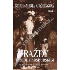 Vraždy v rodě Habsburském Ve jménu zrady a touhy po moci (Habsburkové, mj. Albrecht I., Don Juan d´Austria, Korunní princ Rudolf, Císařovna Alžběta - Sisi, Arcivévoda František Ferdinand D´Este)