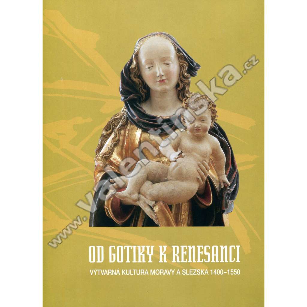 Od gotiky k renesanci. I .Úvodní svazek - Výtvarná kultura Moravy a Slezska 1400-1550